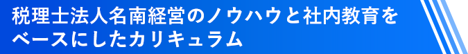税理士法人名南経営のノウハウと社内教育をベースにしたカリキュラム