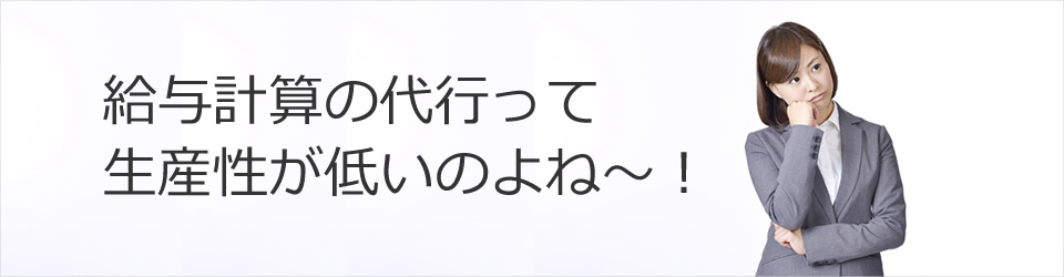 給与計算の代行って生産性が低いのよね